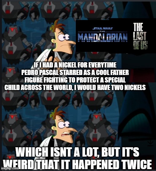 FR, change my mind | IF I HAD A NICKEL FOR EVERYTIME PEDRO PASCAL STARRED AS A COOL FATHER FIGURE FIGHTING TO PROTECT A SPECIAL CHILD ACROSS THE WORLD, I WOULD HAVE TWO NICKELS; WHICH ISNT A LOT, BUT IT'S WEIRD THAT IT HAPPENED TWICE | image tagged in 2 nickels,memes,funny,phineas and ferb,the last of us,the mandalorian | made w/ Imgflip meme maker