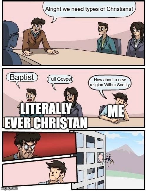 Only a few people know what I mean. | Alright we need types of Christians! Baptist; Full Gospel; How about a new religion Wilbur Sootity; ME; LITERALLY EVER CHRISTAN | image tagged in memes,boardroom meeting suggestion | made w/ Imgflip meme maker