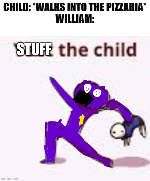 Into the foxy animotronic you go! | CHILD: *WALKS INTO THE PIZZARIA*
WILLIAM:; STUFF | image tagged in yeet the child | made w/ Imgflip meme maker