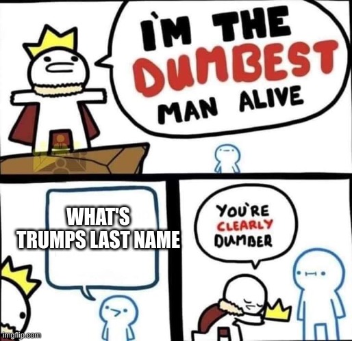 Dumbest Man Alive Blank | WHAT'S TRUMPS LAST NAME | image tagged in dumbest man alive blank | made w/ Imgflip meme maker