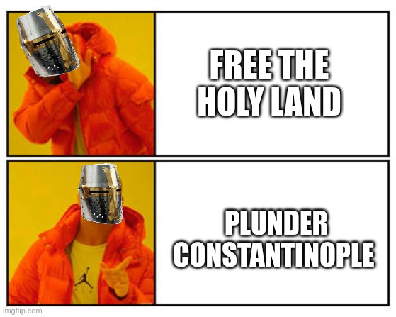was that the 3rd crusade or the 4th? | FREE THE HOLY LAND; PLUNDER CONSTANTINOPLE | image tagged in no - yes,crusader,history | made w/ Imgflip meme maker