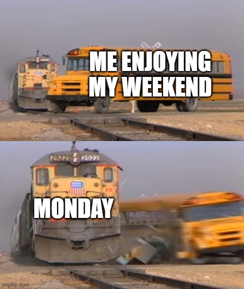 A train hitting a school bus | ME ENJOYING MY WEEKEND; MONDAY | image tagged in a train hitting a school bus | made w/ Imgflip meme maker