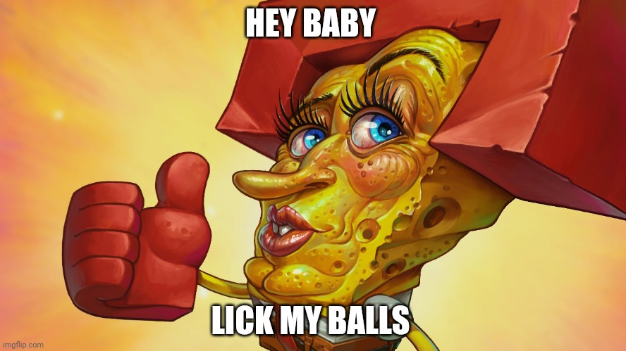 Balls lick | HEY BABY; LICK MY BALLS | image tagged in handsome spongebob | made w/ Imgflip meme maker