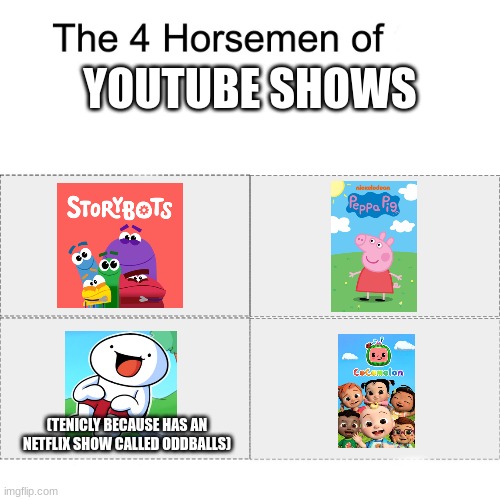If you remember any of these youtube shows you have an awesome childhood | YOUTUBE SHOWS; (TENICLY BECAUSE HAS AN NETFLIX SHOW CALLED ODDBALLS) | image tagged in four horsemen | made w/ Imgflip meme maker