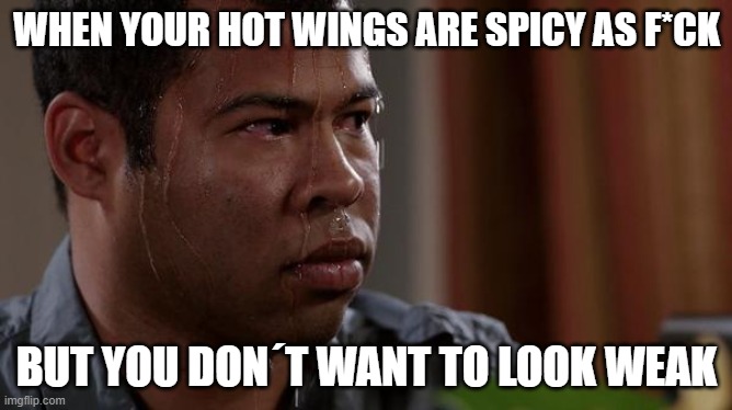 Be a Man About It | WHEN YOUR HOT WINGS ARE SPICY AS F*CK; BUT YOU DON´T WANT TO LOOK WEAK | image tagged in sweating bullets,memes,food memes | made w/ Imgflip meme maker