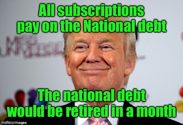 Donald trump approves | All subscriptions pay on the National debt The national debt would be retired in a month | image tagged in donald trump approves | made w/ Imgflip meme maker