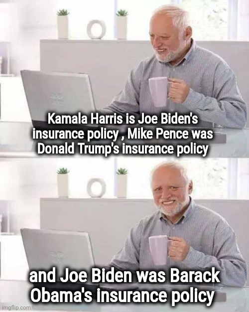 Hide the Pain Harold Meme | Kamala Harris is Joe Biden's 
insurance policy , Mike Pence was 
Donald Trump's insurance policy and Joe Biden was Barack Obama's insurance  | image tagged in memes,hide the pain harold | made w/ Imgflip meme maker