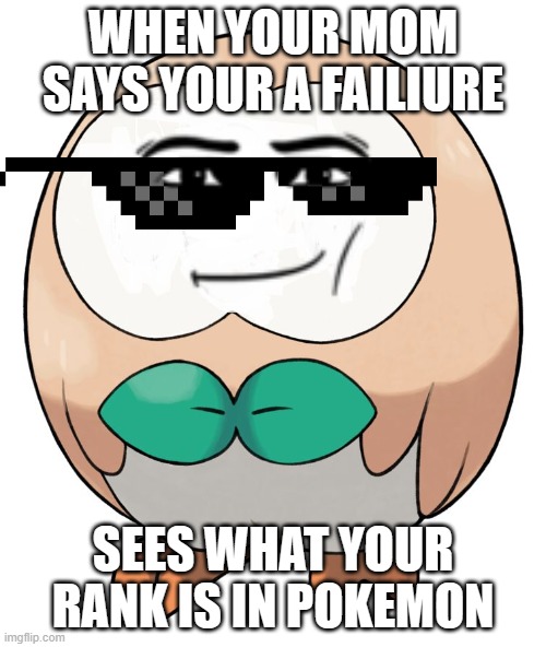 Rowlet | WHEN YOUR MOM SAYS YOUR A FAILIURE; SEES WHAT YOUR RANK IS IN POKEMON | image tagged in rowlet | made w/ Imgflip meme maker