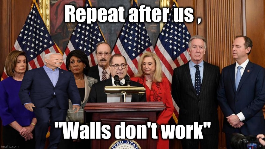 House Democrats | Repeat after us , "Walls don't work" | image tagged in house democrats | made w/ Imgflip meme maker