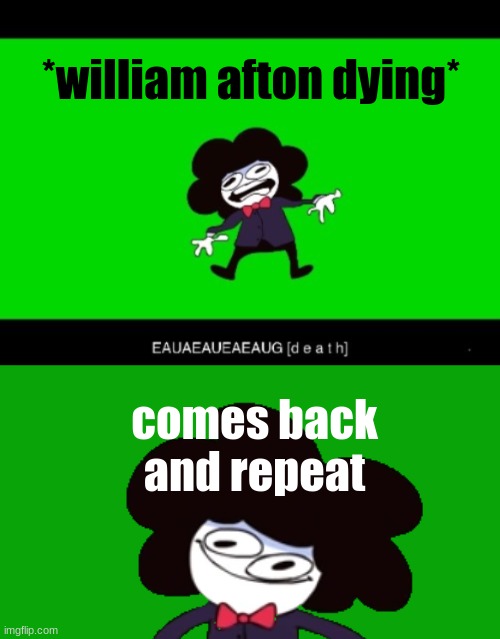 afton coming back in a nutshell | *william afton dying*; comes back and repeat | image tagged in sir pelo death,five nights at freddys,sr pelo | made w/ Imgflip meme maker