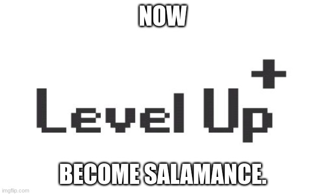 Level up  | NOW BECOME SALAMANCE. | image tagged in level up | made w/ Imgflip meme maker