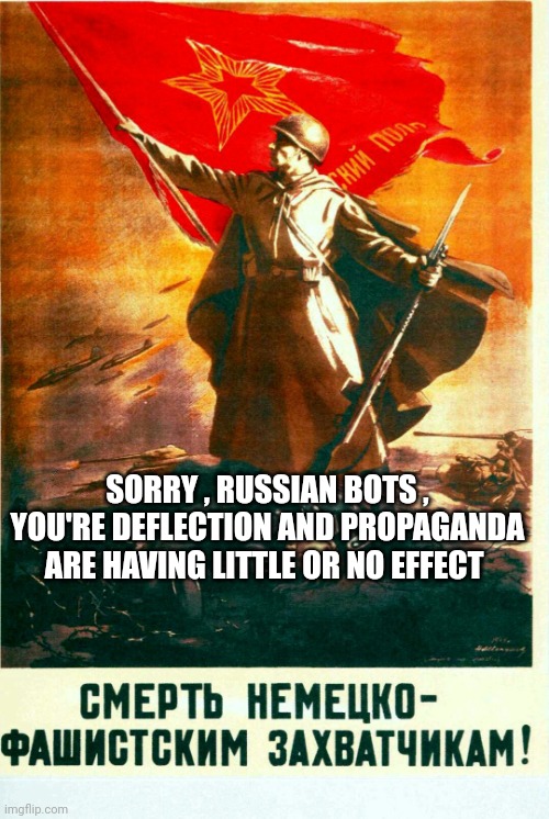 Soviet Propaganda Postfor Russian Bots, 1234Guy | SORRY , RUSSIAN BOTS , YOU'RE DEFLECTION AND PROPAGANDA ARE HAVING LITTLE OR NO EFFECT | image tagged in soviet propaganda postfor russian bots 1234guy | made w/ Imgflip meme maker