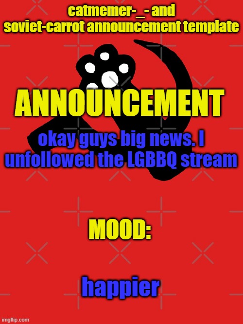 reasons: 1. Unfunny 2. Dead 3. The creator is a pedo | okay guys big news. I unfollowed the LGBBQ stream; happier | image tagged in catmemer-_- and soviet-carrot announcement template | made w/ Imgflip meme maker