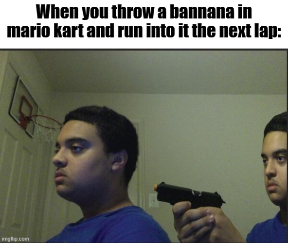 Definetly not me. I only get green shells. | When you throw a bannana in mario kart and run into it the next lap: | image tagged in trust nobody not even yourself | made w/ Imgflip meme maker