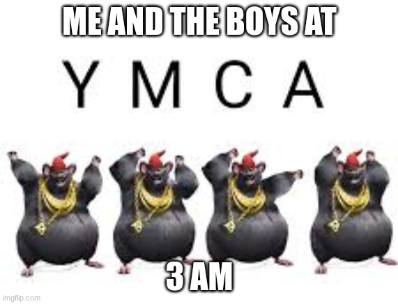 the boys | ME AND THE BOYS AT; 3 AM | image tagged in funny memes | made w/ Imgflip meme maker