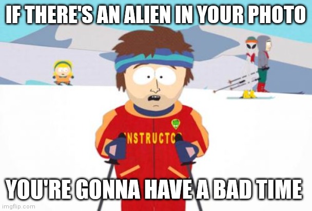 Can you spot it? | IF THERE'S AN ALIEN IN YOUR PHOTO; YOU'RE GONNA HAVE A BAD TIME | image tagged in memes,super cool ski instructor,alien | made w/ Imgflip meme maker
