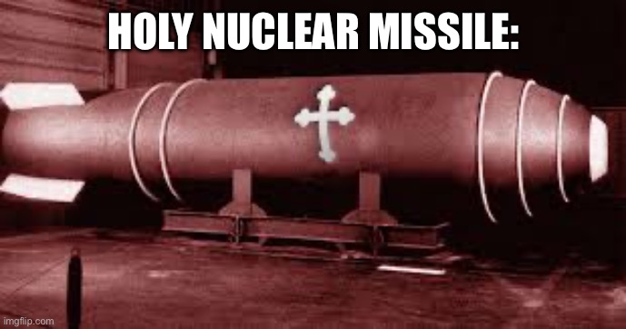 The holy nuclear missile | HOLY NUCLEAR MISSILE: | image tagged in the holy nuclear missile,holy hand grenade | made w/ Imgflip meme maker