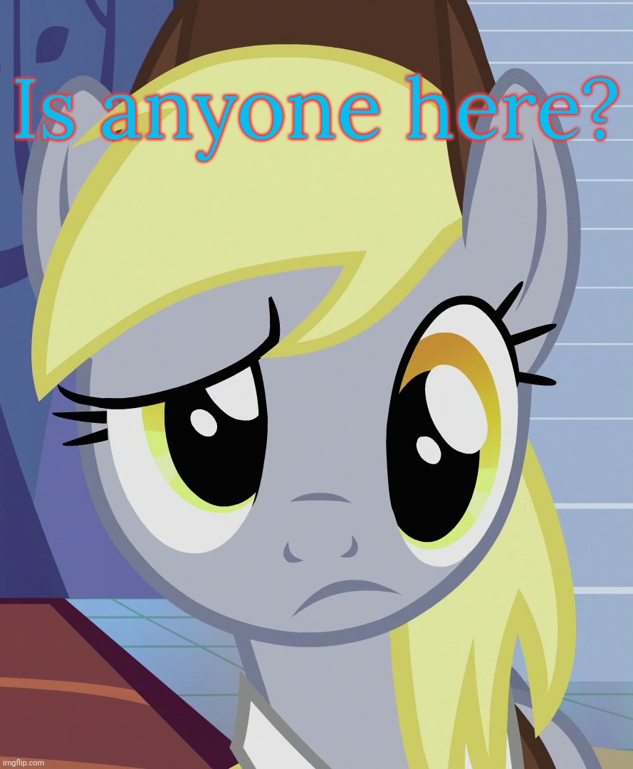 Skeptical Derpy (MLP) | Is anyone here? | image tagged in skeptical derpy mlp | made w/ Imgflip meme maker