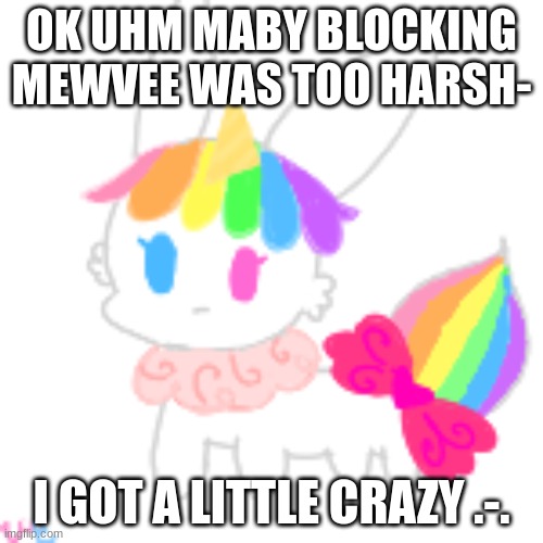 . | OK UHM MABY BLOCKING MEWVEE WAS TOO HARSH-; I GOT A LITTLE CRAZY .-. | image tagged in chibi unicorn eevee | made w/ Imgflip meme maker