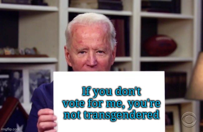 Biden is senile. | If you don't vote for me, you're not transgendered | image tagged in demented joe biden,joe biden,creepy joe biden,democrat scumbags,tired of hearing about transgenders | made w/ Imgflip meme maker