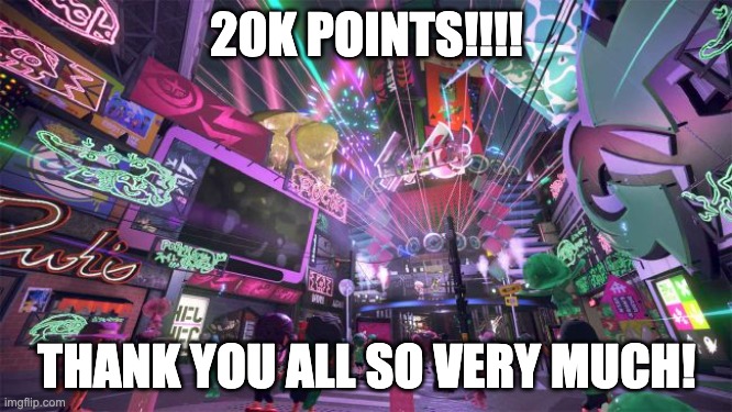 YES!!! | 20K POINTS!!!! THANK YOU ALL SO VERY MUCH! | image tagged in splatfest | made w/ Imgflip meme maker