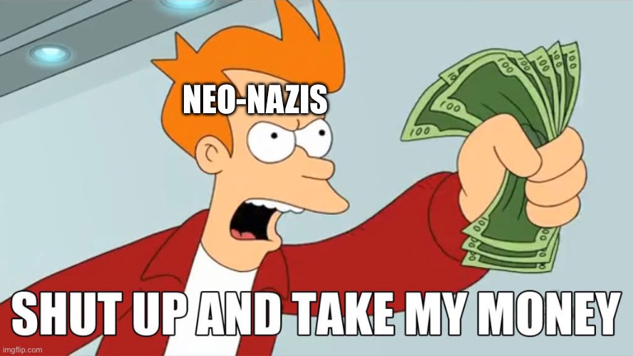 take my money | NEO-NAZIS | image tagged in take my money | made w/ Imgflip meme maker