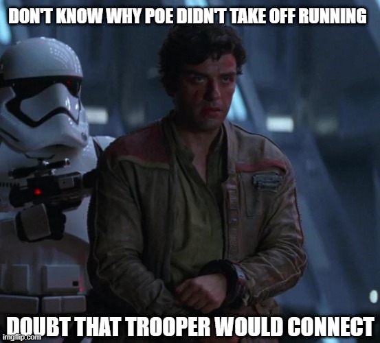Run, You'll Be Fine | DON'T KNOW WHY POE DIDN'T TAKE OFF RUNNING; DOUBT THAT TROOPER WOULD CONNECT | image tagged in storm trooper,poe dameron | made w/ Imgflip meme maker