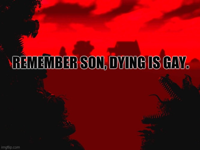 Dying is GAY | REMEMBER SON, DYING IS GAY. | image tagged in fnaf 4 title | made w/ Imgflip meme maker