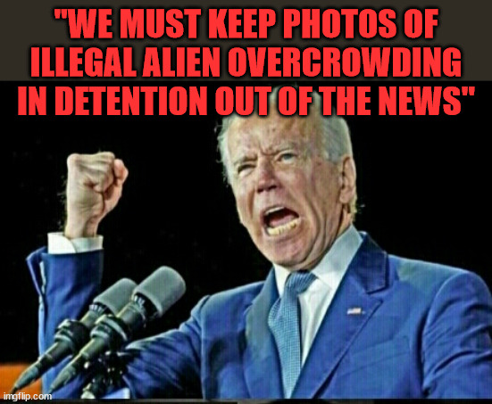 Benedict Biden’s Number One Priority right now... | "WE MUST KEEP PHOTOS OF ILLEGAL ALIEN OVERCROWDING IN DETENTION OUT OF THE NEWS" | image tagged in joe biden dictator,traitor,joe biden | made w/ Imgflip meme maker