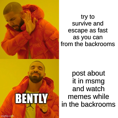 Drake Hotline Bling | try to survive and escape as fast as you can from the backrooms; post about it in msmg and watch memes while in the backrooms; BENTLY | image tagged in memes,drake hotline bling | made w/ Imgflip meme maker