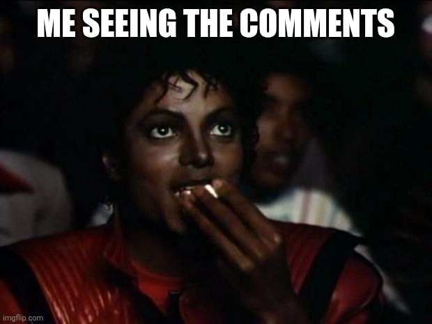 ME SEEING THE COMMENTS | image tagged in memes,michael jackson popcorn | made w/ Imgflip meme maker