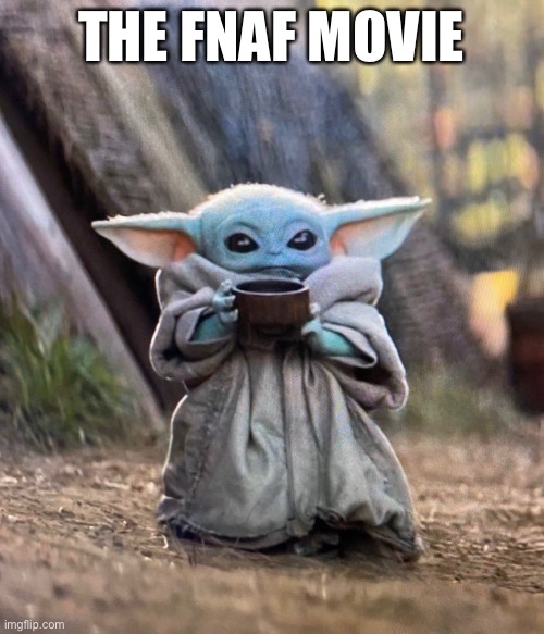 Baby Yoda drinking tea | THE FNAF MOVIE | image tagged in baby yoda drinking tea | made w/ Imgflip meme maker