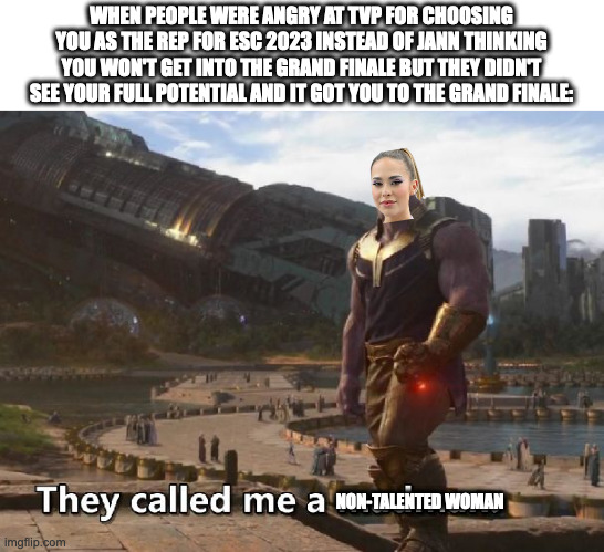 Thanos they called me a madman | WHEN PEOPLE WERE ANGRY AT TVP FOR CHOOSING YOU AS THE REP FOR ESC 2023 INSTEAD OF JANN THINKING YOU WON'T GET INTO THE GRAND FINALE BUT THEY DIDN'T SEE YOUR FULL POTENTIAL AND IT GOT YOU TO THE GRAND FINALE:; NON-TALENTED WOMAN | image tagged in thanos they called me a madman,blanka,solo,eurovision,2k23,poland | made w/ Imgflip meme maker