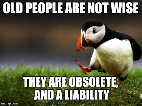 Unpopular Opinion Puffin Meme | OLD PEOPLE ARE NOT WISE THEY ARE OBSOLETE, AND A LIABILITY | image tagged in memes,unpopular opinion puffin,AdviceAnimals | made w/ Imgflip meme maker