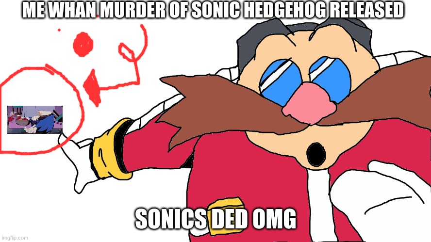 Me when Murder of Sonic the hedgehog release | ME WHAN MURDER OF SONIC HEDGEHOG RELEASED; SONICS DED OMG | image tagged in sonic the hedgehog,dr eggman,eggman,pointing,wow | made w/ Imgflip meme maker