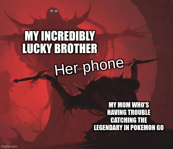 Man giving sword to larger man | MY INCREDIBLY LUCKY BROTHER; Her phone; MY MOM WHO'S HAVING TROUBLE CATCHING THE LEGENDARY IN POKEMON GO | image tagged in man giving sword to larger man | made w/ Imgflip meme maker