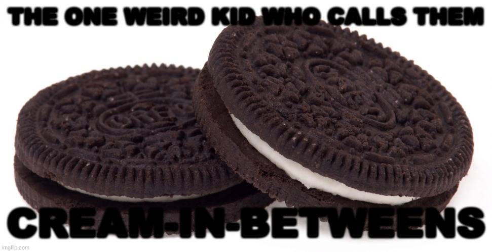 Oreos | THE ONE WEIRD KID WHO CALLS THEM; CREAM-IN-BETWEENS | image tagged in oreos,fun,funny,memes | made w/ Imgflip meme maker