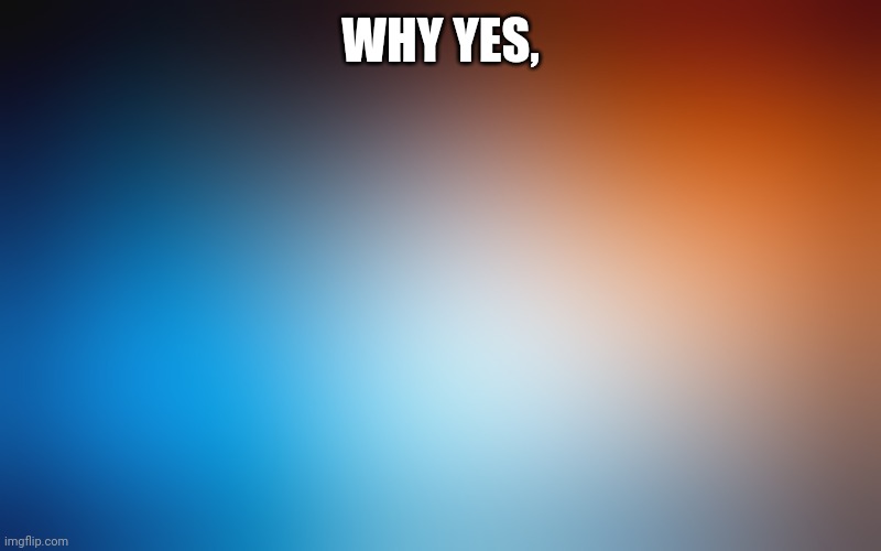 blurry colors | WHY YES, | image tagged in blurry colors | made w/ Imgflip meme maker