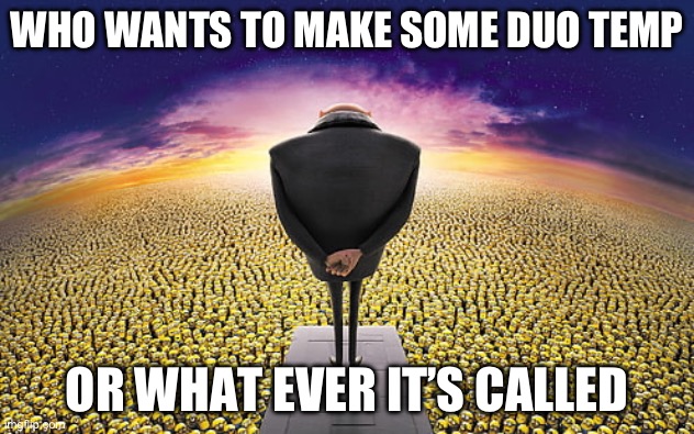 You just gotta make it and send me the image | WHO WANTS TO MAKE SOME DUO TEMP; OR WHAT EVER IT’S CALLED | image tagged in gru standing over minions | made w/ Imgflip meme maker