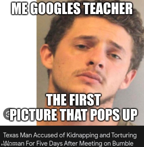 teacher google fail | ME GOOGLES TEACHER; THE FIRST PICTURE THAT POPS UP | image tagged in teacher meme | made w/ Imgflip meme maker