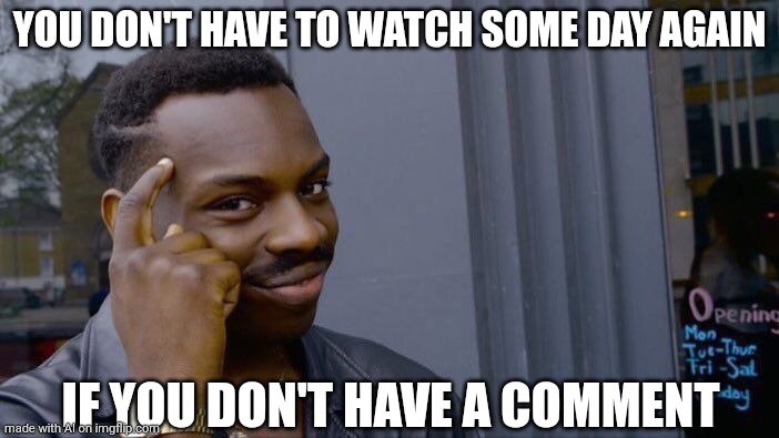 yes i don't have to watch some day! | YOU DON'T HAVE TO WATCH SOME DAY AGAIN; IF YOU DON'T HAVE A COMMENT | image tagged in memes,roll safe think about it | made w/ Imgflip meme maker