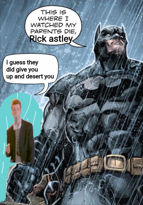 This is where I watched my parents die | Rick astley; I guess they did give you up and desert you | image tagged in this is where i watched my parents die | made w/ Imgflip meme maker