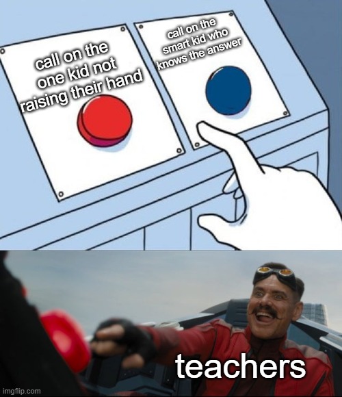 teachers in a nutshell | call on the smart kid who knows the answer; call on the one kid not raising their hand; teachers | image tagged in robotnik button,memes,funny,so true memes,school | made w/ Imgflip meme maker