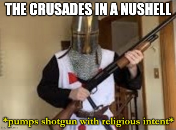 history | THE CRUSADES IN A NUSHELL | image tagged in loads shotgun with religious intent | made w/ Imgflip meme maker