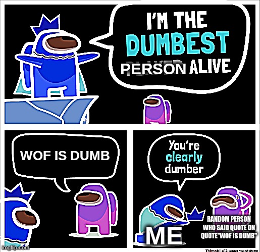 me | PERSON; WOF IS DUMB; ME; RANDOM PERSON WHO SAID QUOTE ON QUOTE"WOF IS DUMB" | image tagged in among us dumbest player | made w/ Imgflip meme maker