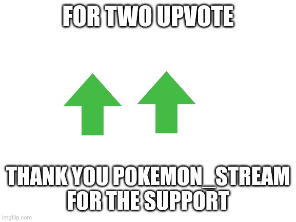 Blank White Template | FOR TWO UPVOTE; THANK YOU POKEMON_STREAM FOR THE SUPPORT | image tagged in blank white template | made w/ Imgflip meme maker