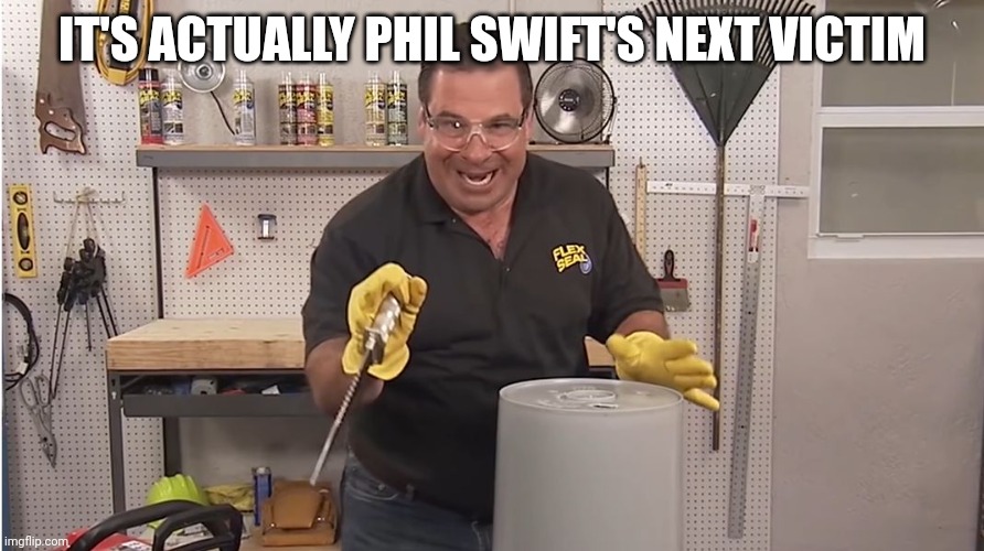 Phil Swift That's A Lotta Damage (Flex Tape/Seal) | IT'S ACTUALLY PHIL SWIFT'S NEXT VICTIM | image tagged in phil swift that's a lotta damage flex tape/seal | made w/ Imgflip meme maker