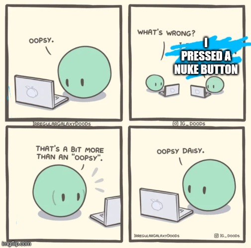 Oopsy daisy | I PRESSED A NUKE BUTTON | image tagged in oopsy | made w/ Imgflip meme maker