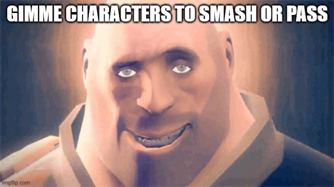 Awesome Heavy | GIMME CHARACTERS TO SMASH OR PASS | image tagged in awesome heavy | made w/ Imgflip meme maker