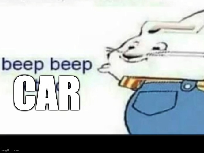 Beep Beep Lettuce | CAR | image tagged in beep beep lettuce | made w/ Imgflip meme maker